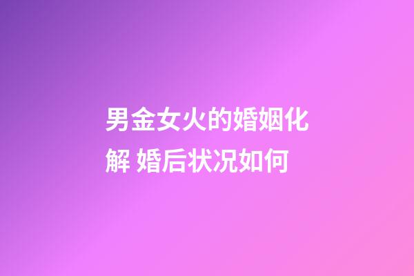 男金女火的婚姻化解 婚后状况如何